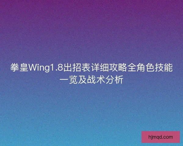 拳皇Wing1.8出招表详细攻略全角色技能一览及战术分析