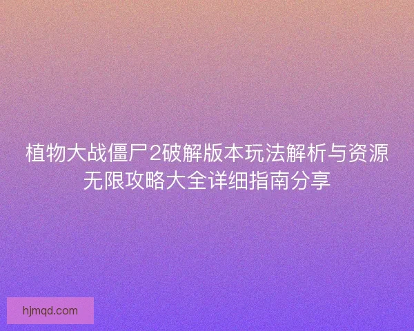 植物大战僵尸2破解版本玩法解析与资源无限攻略大全详细指南分享