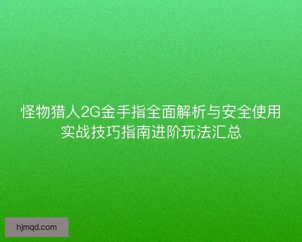 怪物猎人2G金手指全面解析与安全使用实战技巧指南进阶玩法汇总