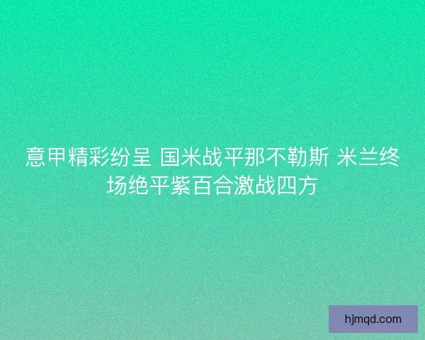 意甲精彩纷呈 国米战平那不勒斯 米兰终场绝平紫百合激战四方