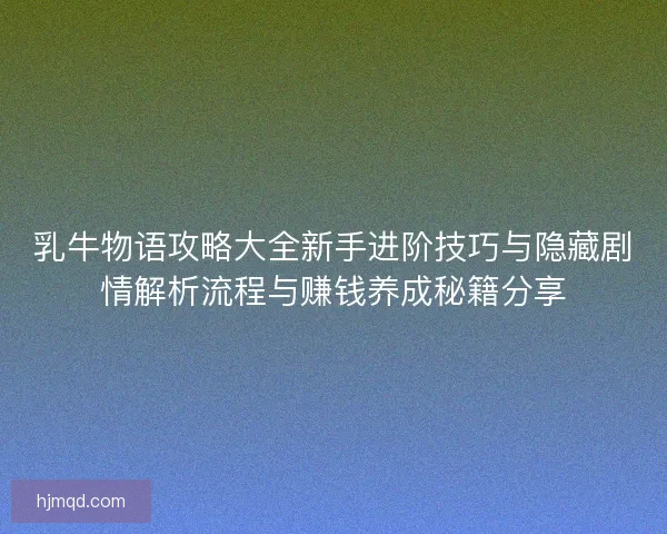 乳牛物语攻略大全新手进阶技巧与隐藏剧情解析流程与赚钱养成秘籍分享