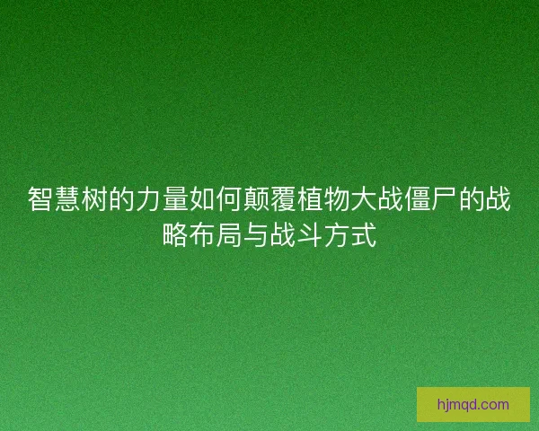 智慧树的力量如何颠覆植物大战僵尸的战略布局与战斗方式 智慧树的力量如何颠覆植物大战僵尸的战略布局与战斗方式